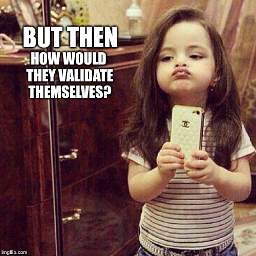 BUT THEN HOW WOULD THEY VALIDATE THEMSELVES? | made w/ Imgflip meme maker