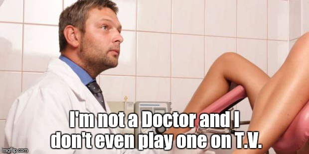 This is going to hurt me more than it hurts you | I'm not a Doctor and I don't even play one on T.V. | image tagged in doctor who,repair,nsfw,no i'm not a real doctor  | made w/ Imgflip meme maker