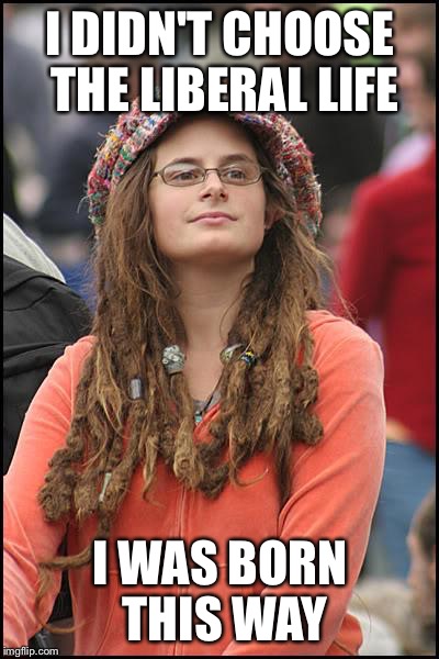 This is why we have to accept their violent protests | I DIDN'T CHOOSE THE LIBERAL LIFE; I WAS BORN THIS WAY | image tagged in memes,college liberal | made w/ Imgflip meme maker