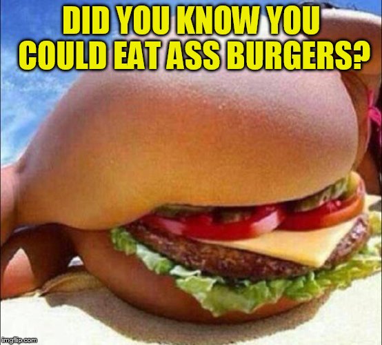 DID YOU KNOW YOU COULD EAT ASS BURGERS? | made w/ Imgflip meme maker