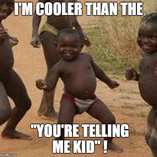Third World Success Kid Meme | I'M COOLER THAN THE; "YOU'RE TELLING ME KID" ! | image tagged in memes,third world success kid | made w/ Imgflip meme maker