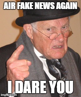 Back In My Day | AIR FAKE NEWS AGAIN; I DARE YOU | image tagged in memes,back in my day | made w/ Imgflip meme maker