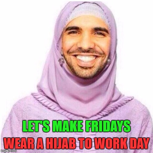 Wear a hijab to work day | LET'S MAKE FRIDAYS; WEAR A HIJAB TO WORK DAY | image tagged in drake hijab islamophobia islam | made w/ Imgflip meme maker