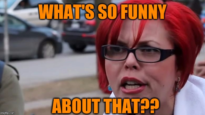  triggered | WHAT'S SO FUNNY ABOUT THAT?? | image tagged in triggered | made w/ Imgflip meme maker