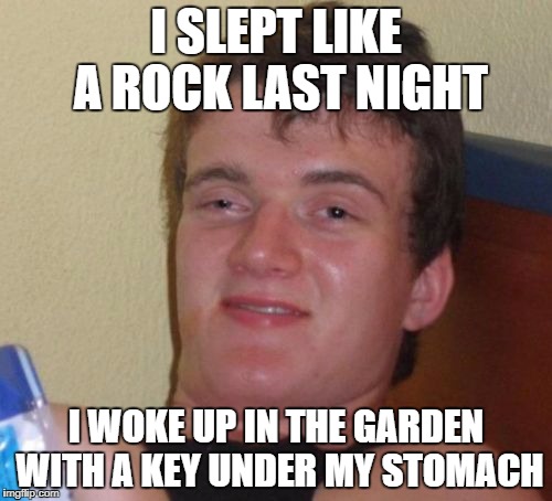 Dwayne Johnson wants his key back. | I SLEPT LIKE A ROCK LAST NIGHT; I WOKE UP IN THE GARDEN WITH A KEY UNDER MY STOMACH | image tagged in memes,10 guy | made w/ Imgflip meme maker
