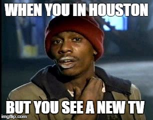 Y'all Got Any More Of That Meme | WHEN YOU IN HOUSTON; BUT YOU SEE A NEW TV | image tagged in memes,yall got any more of | made w/ Imgflip meme maker