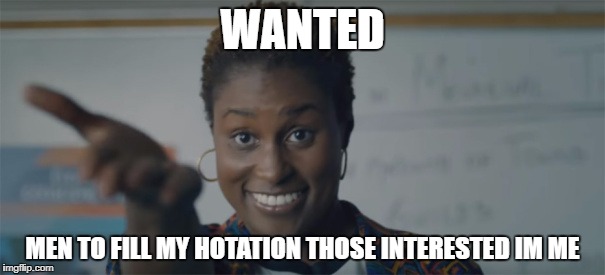 WANTED; MEN TO FILL MY HOTATION
THOSE INTERESTED IM ME | image tagged in hotation,issa,insecure,wanted | made w/ Imgflip meme maker