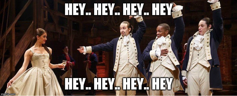 Hamilton - Hey, Hey | HEY.. HEY.. HEY.. HEY; HEY.. HEY.. HEY.. HEY | image tagged in hamilton,hey | made w/ Imgflip meme maker