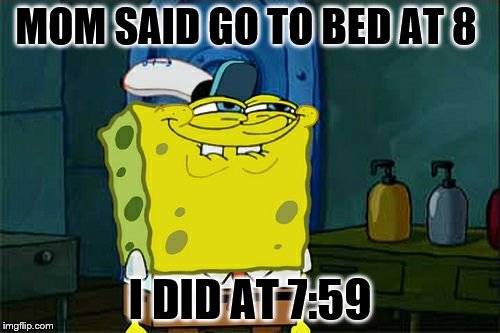 Don't You Squidward | MOM SAID GO TO BED AT 8; I DID AT 7:59 | image tagged in memes,dont you squidward | made w/ Imgflip meme maker