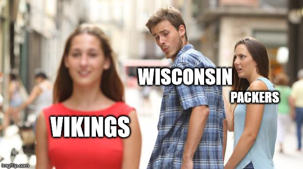 Distracted Boyfriend | WISCONSIN; PACKERS; VIKINGS | image tagged in guy checking out girl | made w/ Imgflip meme maker