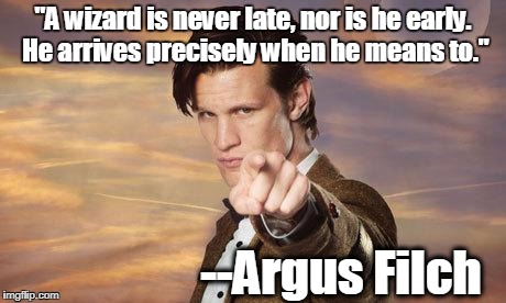 Doctor who | "A wizard is never late, nor is he early. He arrives precisely when he means to."; --Argus Filch | image tagged in doctor who | made w/ Imgflip meme maker
