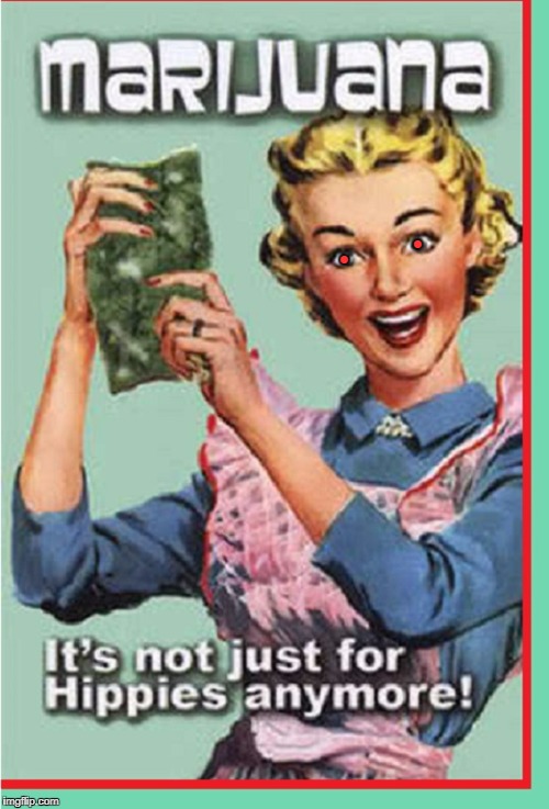 The Curative Properties of Weed | • • | image tagged in vince vance,marijuana,medical marijuana,50's housewife,grass,getting high | made w/ Imgflip meme maker