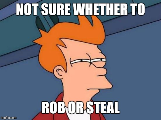 Futurama Fry | NOT SURE WHETHER TO; ROB OR STEAL | image tagged in memes,futurama fry | made w/ Imgflip meme maker