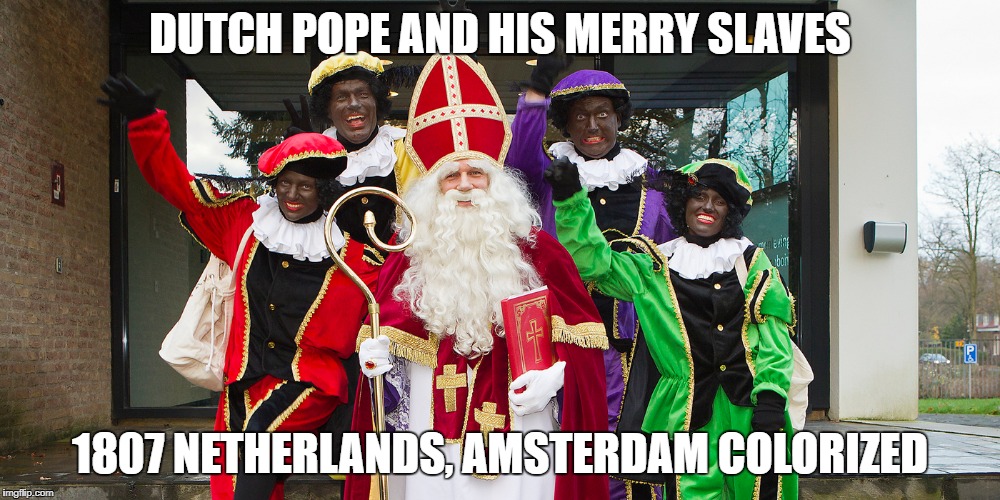 I am bad at titles | DUTCH POPE AND HIS MERRY SLAVES; 1807 NETHERLANDS, AMSTERDAM COLORIZED | image tagged in dutch,slave | made w/ Imgflip meme maker