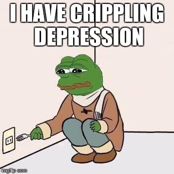 Sad Pepe Suicide | I HAVE CRIPPLING DEPRESSION | image tagged in sad pepe suicide | made w/ Imgflip meme maker