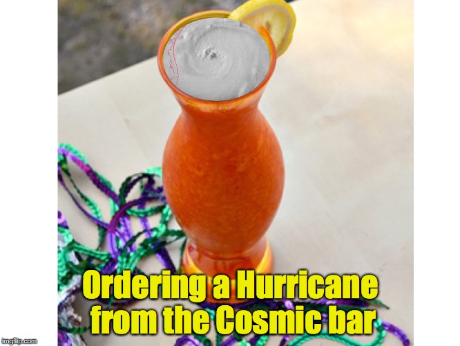 The first sip can be intense | Ordering a Hurricane from the Cosmic bar | image tagged in hurricane,bar,drink | made w/ Imgflip meme maker