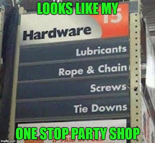 Always nice when you can get everything you need in one place. | LOOKS LIKE MY; ONE STOP PARTY SHOP | image tagged in one stop party shop,memes,funny signs,funny,signs,hardware | made w/ Imgflip meme maker