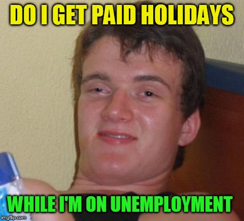 10 Guy Meme | DO I GET PAID HOLIDAYS; WHILE I'M ON UNEMPLOYMENT | image tagged in memes,10 guy | made w/ Imgflip meme maker