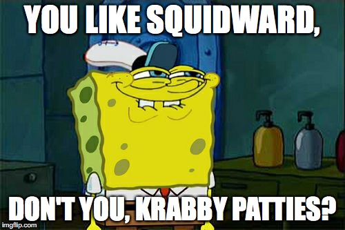 Don't You Squidward Meme | YOU LIKE SQUIDWARD, DON'T YOU, KRABBY PATTIES? | image tagged in memes,dont you squidward | made w/ Imgflip meme maker