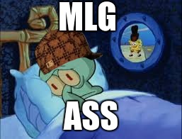 Squidward can't sleep with the spoons rattling | MLG; ASS | image tagged in squidward can't sleep with the spoons rattling,scumbag | made w/ Imgflip meme maker