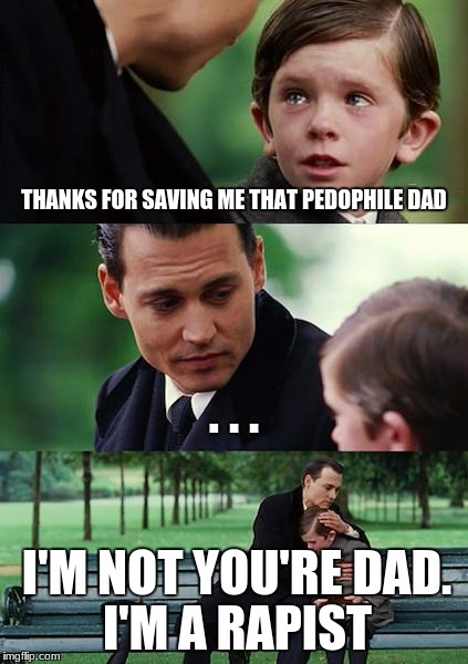 Finding Neverland | THANKS FOR SAVING ME THAT PEDOPHILE DAD; . . . I'M NOT YOU'RE DAD. I'M A RAPIST | image tagged in memes,finding neverland | made w/ Imgflip meme maker