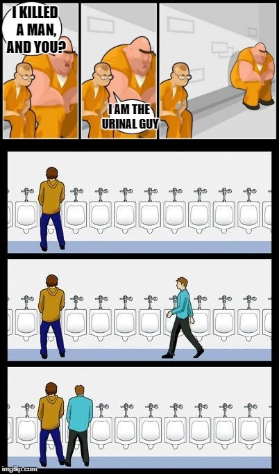 Urinal guy prison | I KILLED A MAN, AND YOU? I AM THE URINAL GUY | image tagged in urinal guy,prison,i killed a man | made w/ Imgflip meme maker