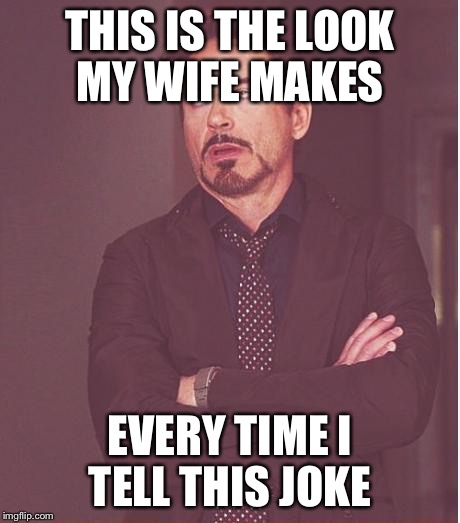 Face You Make Robert Downey Jr Meme | THIS IS THE LOOK MY WIFE MAKES EVERY TIME I TELL THIS JOKE | image tagged in memes,face you make robert downey jr | made w/ Imgflip meme maker