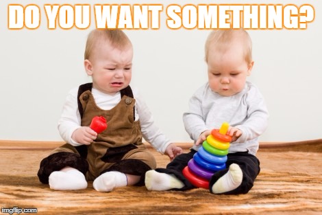 Babies not sharing | DO YOU WANT SOMETHING? | image tagged in babies not sharing | made w/ Imgflip meme maker