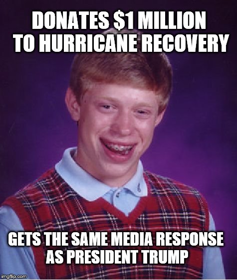 Bad Luck Philanthropic Brian | DONATES $1 MILLION TO HURRICANE RECOVERY; GETS THE SAME MEDIA RESPONSE AS PRESIDENT TRUMP | image tagged in memes,bad luck brian,donald trump,hurricane harvey | made w/ Imgflip meme maker