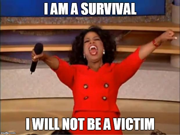 Oprah You Get A | I AM A SURVIVAL; I WILL NOT BE A VICTIM | image tagged in memes,oprah you get a | made w/ Imgflip meme maker