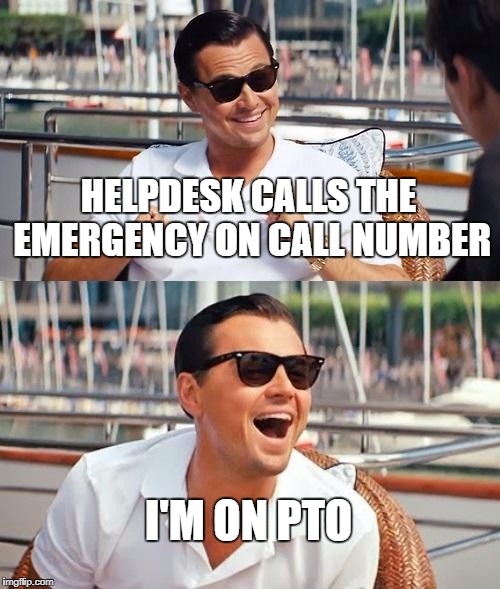 Leonardo Dicaprio Wolf Of Wall Street Meme | HELPDESK CALLS THE EMERGENCY ON CALL NUMBER; I'M ON PTO | image tagged in memes,leonardo dicaprio wolf of wall street,AdviceAnimals | made w/ Imgflip meme maker