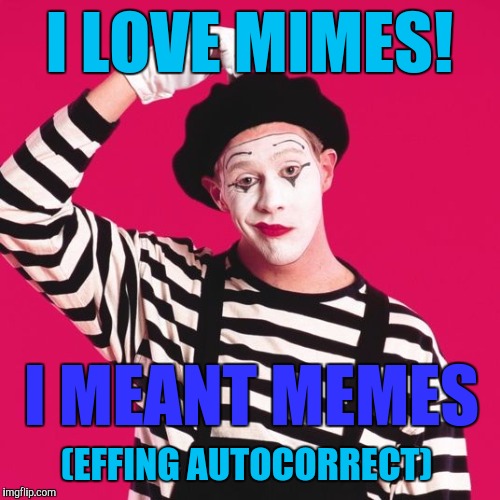 confused mime | I LOVE MIMES! I MEANT MEMES; (EFFING AUTOCORRECT) | image tagged in confused mime,memes | made w/ Imgflip meme maker