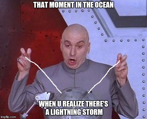 shocked | THAT MOMENT IN THE OCEAN; WHEN U REALIZE THERE'S A LIGHTNING STORM | image tagged in memes,dr evil laser | made w/ Imgflip meme maker