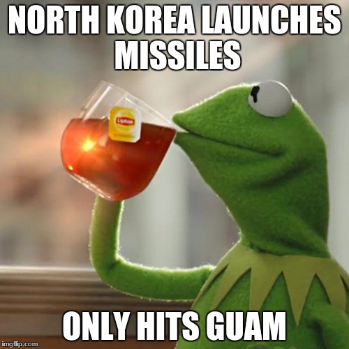 But That's None Of My Business Meme | NORTH KOREA LAUNCHES MISSILES; ONLY HITS GUAM | image tagged in memes,but thats none of my business,kermit the frog | made w/ Imgflip meme maker