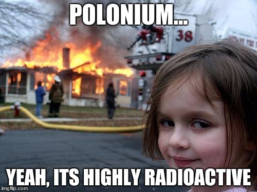 Disaster Girl Meme | POLONIUM... YEAH, ITS HIGHLY RADIOACTIVE | image tagged in memes,disaster girl | made w/ Imgflip meme maker