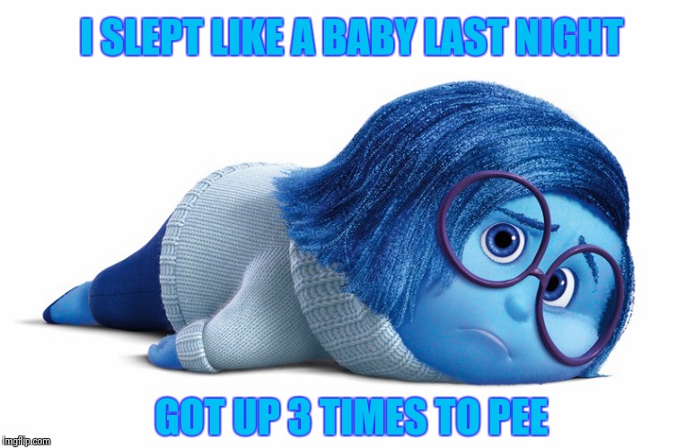 Sadness | I SLEPT LIKE A BABY LAST NIGHT GOT UP 3 TIMES TO PEE | image tagged in sadness | made w/ Imgflip meme maker