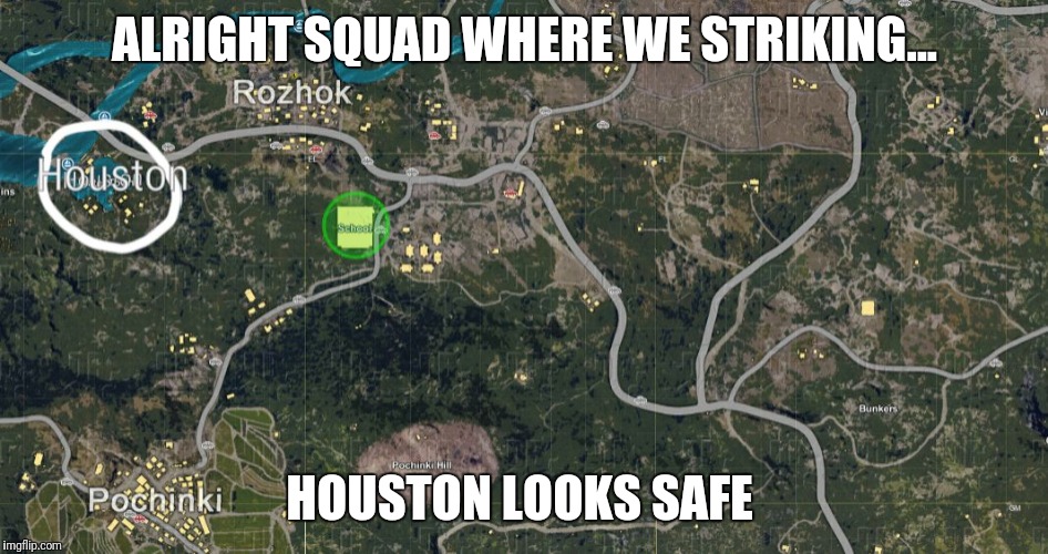 ALRIGHT SQUAD WHERE WE STRIKING... HOUSTON LOOKS SAFE | image tagged in pubg has houston | made w/ Imgflip meme maker