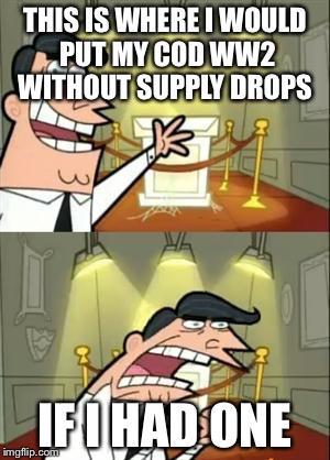 This Is Where I'd Put My Trophy If I Had One Meme | THIS IS WHERE I WOULD PUT MY COD WW2 WITHOUT SUPPLY DROPS; IF I HAD ONE | image tagged in memes,this is where i'd put my trophy if i had one | made w/ Imgflip meme maker
