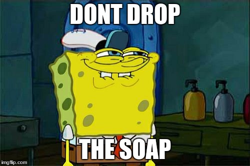 Don't You Squidward Meme | DONT DROP; THE SOAP | image tagged in memes,dont you squidward | made w/ Imgflip meme maker