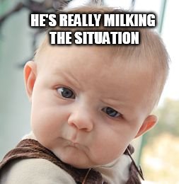 Skeptical Baby Meme | HE'S REALLY MILKING THE SITUATION | image tagged in memes,skeptical baby | made w/ Imgflip meme maker