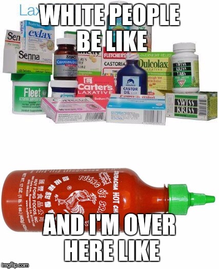 Vietnamese way, think smarter, not harder | WHITE PEOPLE BE LIKE; AND I'M OVER HERE LIKE | image tagged in vietnam sriracha,constipation,vietnamese,asian | made w/ Imgflip meme maker