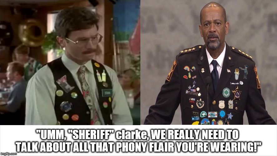 "sheriff" clarke gets a dressing down from his new employer! | "UMM, "SHERIFF" clarke, WE REALLY NEED TO TALK ABOUT ALL THAT PHONY FLAIR YOU'RE WEARING!" | image tagged in sheriff clarke phony flair,sheriff clarke is slime,sheriff clarke,what a bum,sheriff clarke 4 star moron,sheriff clarke murderin | made w/ Imgflip meme maker