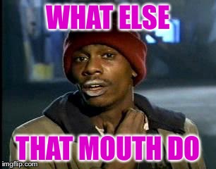 Y'all Got Any More Of That Meme | WHAT ELSE THAT MOUTH DO | image tagged in memes,yall got any more of | made w/ Imgflip meme maker