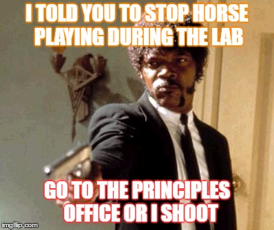 Say That Again I Dare You Meme | I TOLD YOU TO STOP HORSE PLAYING DURING THE LAB; GO TO THE PRINCIPLES  OFFICE OR I SHOOT | image tagged in memes,say that again i dare you | made w/ Imgflip meme maker
