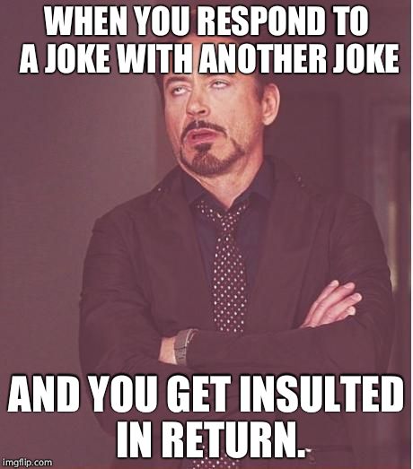 Face You Make Robert Downey Jr Meme | WHEN YOU RESPOND TO A JOKE WITH ANOTHER JOKE; AND YOU GET INSULTED IN RETURN. | image tagged in memes,face you make robert downey jr | made w/ Imgflip meme maker