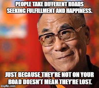 PEOPLE TAKE DIFFERENT ROADS SEEKING FULFILLMENT AND HAPPINESS. JUST BECAUSE THEY’RE NOT ON YOUR ROAD DOESN’T MEAN THEY’RE LOST. | image tagged in jeri | made w/ Imgflip meme maker