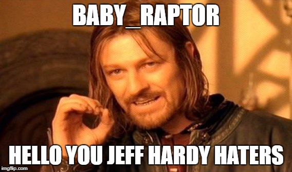 One Does Not Simply | BABY_RAPTOR; HELLO YOU JEFF HARDY HATERS | image tagged in memes,one does not simply | made w/ Imgflip meme maker