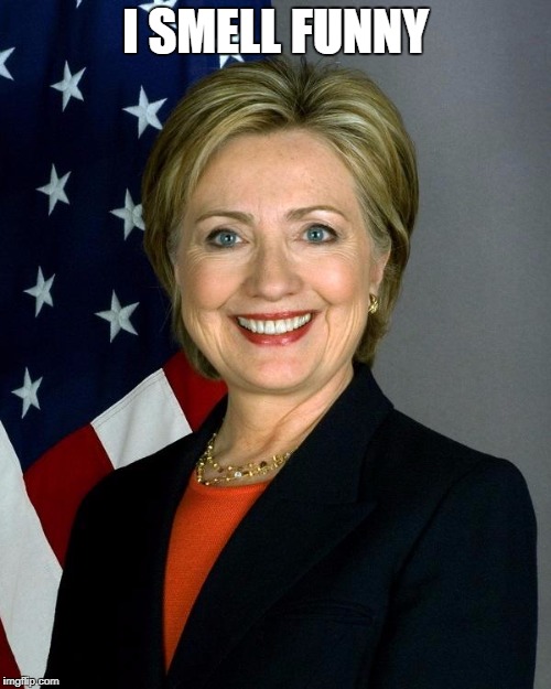 Hillary Clinton | I SMELL FUNNY | image tagged in memes,hillary clinton | made w/ Imgflip meme maker