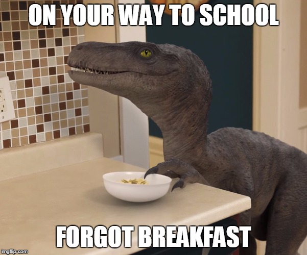 velociraptor | ON YOUR WAY TO SCHOOL; FORGOT BREAKFAST | image tagged in velociraptor | made w/ Imgflip meme maker
