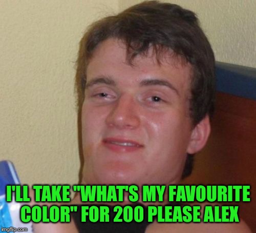 10 Guy Meme | I'LL TAKE "WHAT'S MY FAVOURITE COLOR" FOR 200 PLEASE ALEX | image tagged in memes,10 guy | made w/ Imgflip meme maker
